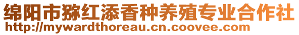 綿陽市獼紅添香種養(yǎng)殖專業(yè)合作社