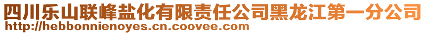 四川樂山聯峰鹽化有限責任公司黑龍江第一分公司