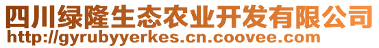 四川綠隆生態(tài)農(nóng)業(yè)開發(fā)有限公司