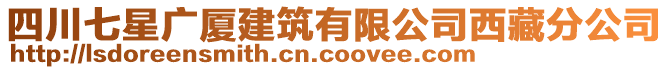 四川七星廣廈建筑有限公司西藏分公司