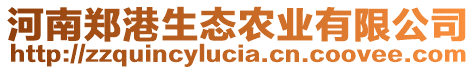 河南鄭港生態(tài)農(nóng)業(yè)有限公司