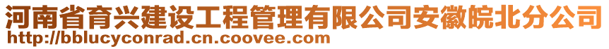 河南省育興建設工程管理有限公司安徽皖北分公司