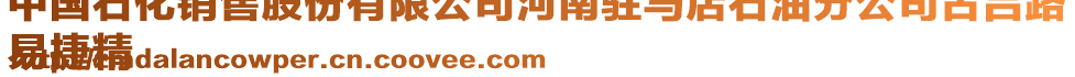 中國石化銷售股份有限公司河南駐馬店石油分公司古呂路
易捷精
