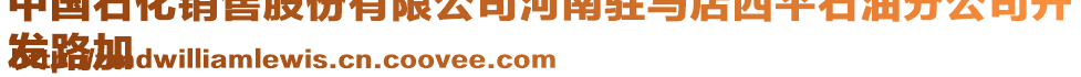 中國(guó)石化銷售股份有限公司河南駐馬店西平石油分公司開
發(fā)路加