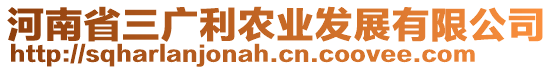 河南省三廣利農(nóng)業(yè)發(fā)展有限公司