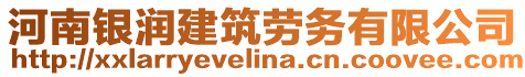 河南銀潤建筑勞務(wù)有限公司