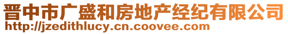 晉中市廣盛和房地產(chǎn)經(jīng)紀(jì)有限公司