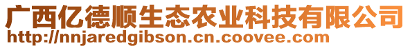 廣西億德順生態(tài)農(nóng)業(yè)科技有限公司