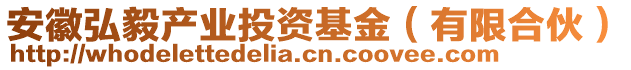 安徽弘毅產業投資基金(有限合伙)