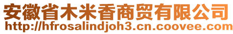 安徽省木米香商貿(mào)有限公司