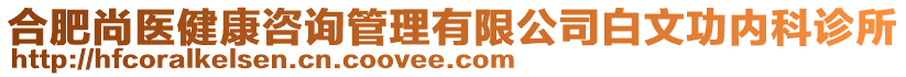 合肥尚醫(yī)健康咨詢管理有限公司白文功內(nèi)科診所