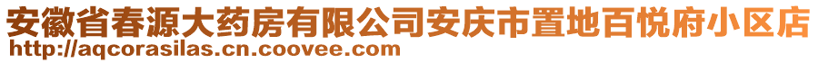 安徽省春源大藥房有限公司安慶市置地百悅府小區(qū)店