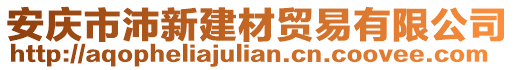 安慶市沛新建材貿(mào)易有限公司