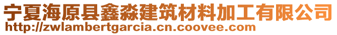 宁夏海原县鑫淼建筑材料加工有限公司