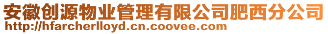 安徽創源物業管理有限公司肥西分公司