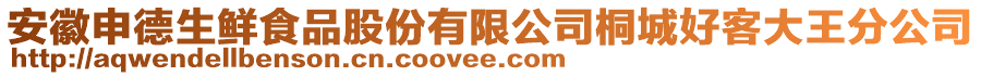 安徽申德生鮮食品股份有限公司桐城好客大王分公司