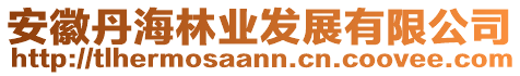 安徽丹海林業(yè)發(fā)展有限公司