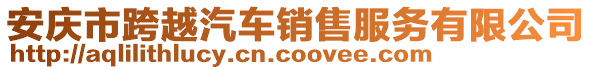 安慶市跨越汽車銷售服務(wù)有限公司