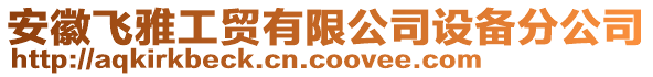 安徽飛雅工貿(mào)有限公司設(shè)備分公司