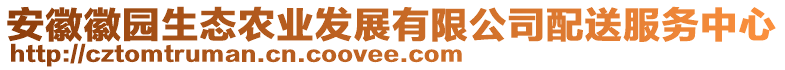 安徽徽?qǐng)@生態(tài)農(nóng)業(yè)發(fā)展有限公司配送服務(wù)中心