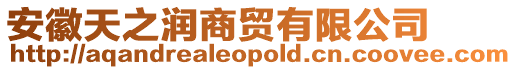 安徽天之潤商貿有限公司