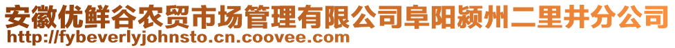 安徽優(yōu)鮮谷農(nóng)貿(mào)市場管理有限公司阜陽潁州二里井分公司