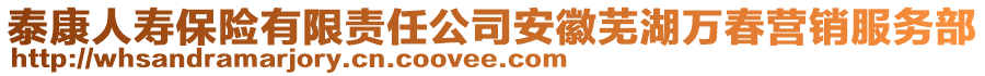 泰康人壽保險有限責任公司安徽蕪湖萬春營銷服務部