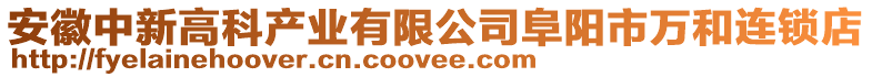 安徽中新高科產(chǎn)業(yè)有限公司阜陽市萬和連鎖店