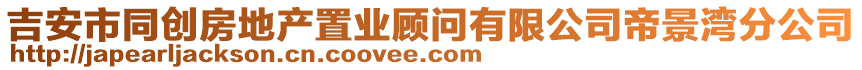 吉安市同創(chuàng)房地產(chǎn)置業(yè)顧問有限公司帝景灣分公司
