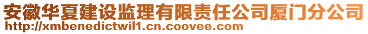 安徽華夏建設(shè)監(jiān)理有限責(zé)任公司廈門分公司