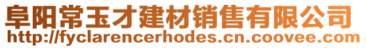 阜陽(yáng)常玉才建材銷售有限公司