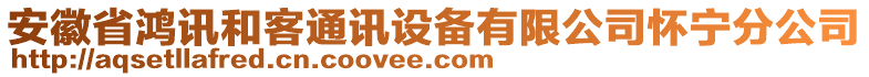 安徽省鴻訊和客通訊設(shè)備有限公司懷寧分公司