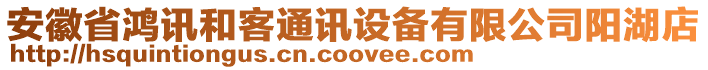 安徽省鴻訊和客通訊設(shè)備有限公司陽湖店