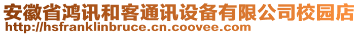 安徽省鴻訊和客通訊設備有限公司校園店