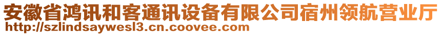 安徽省鴻訊和客通訊設備有限公司宿州領航營業(yè)廳