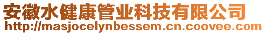 安徽水健康管業(yè)科技有限公司