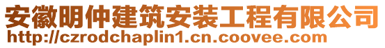 安徽明仲建筑安裝工程有限公司