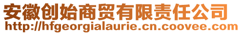 安徽創(chuàng)始商貿(mào)有限責(zé)任公司