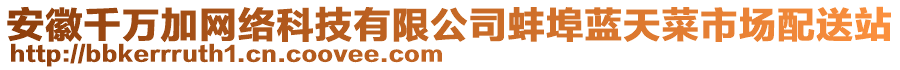 安徽千萬加網(wǎng)絡(luò)科技有限公司蚌埠藍(lán)天菜市場(chǎng)配送站