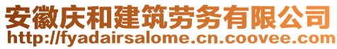 安徽慶和建筑勞務(wù)有限公司