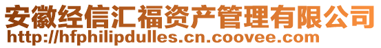 安徽經(jīng)信匯福資產(chǎn)管理有限公司