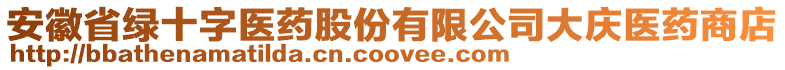 安徽省綠十字醫(yī)藥股份有限公司大慶醫(yī)藥商店