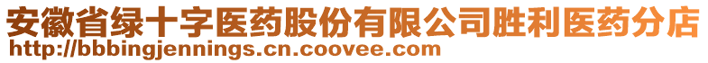 安徽省綠十字醫(yī)藥股份有限公司勝利醫(yī)藥分店