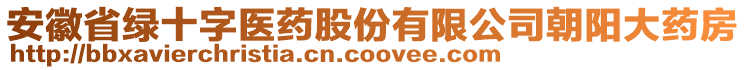 安徽省綠十字醫(yī)藥股份有限公司朝陽大藥房