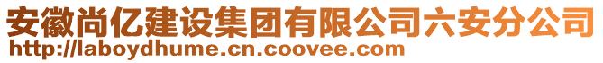 安徽尚億建設(shè)集團有限公司六安分公司