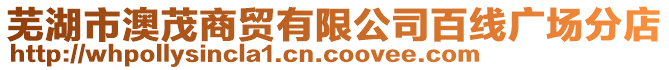 蕪湖市澳茂商貿有限公司百線廣場分店