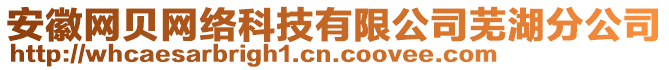 安徽網(wǎng)貝網(wǎng)絡(luò)科技有限公司蕪湖分公司