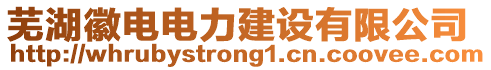 蕪湖徽電電力建設(shè)有限公司