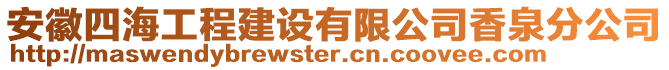 安徽四海工程建設(shè)有限公司香泉分公司