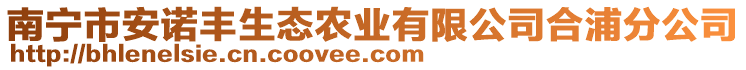 南寧市安諾豐生態(tài)農(nóng)業(yè)有限公司合浦分公司